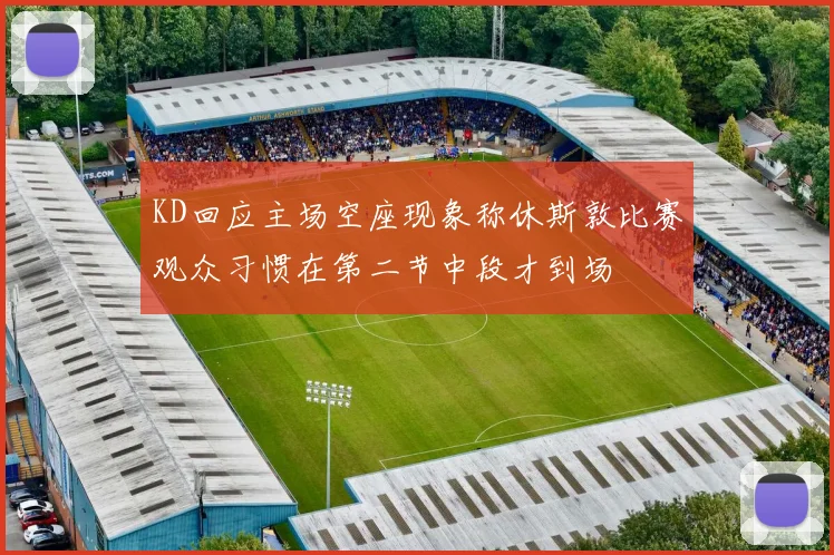 KD回应主场空座现象称休斯敦比赛观众习惯在第二节中段才到场