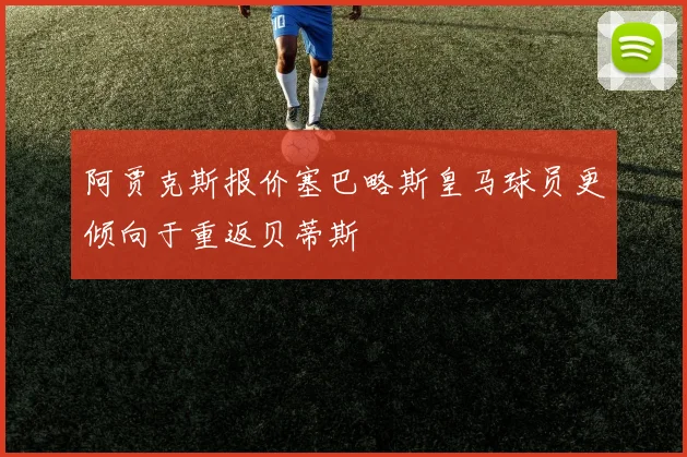 阿贾克斯报价塞巴略斯皇马球员更倾向于重返贝蒂斯