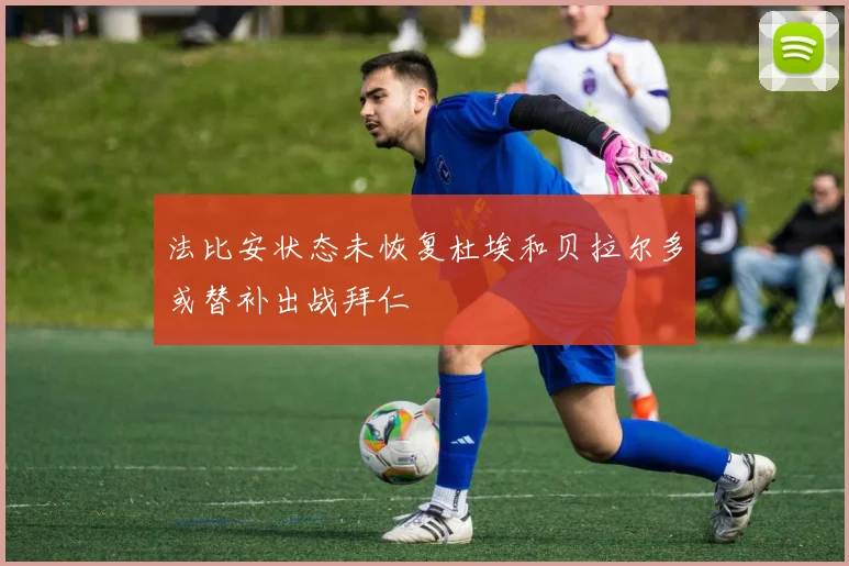 法比安状态未恢复杜埃和贝拉尔多或替补出战拜仁