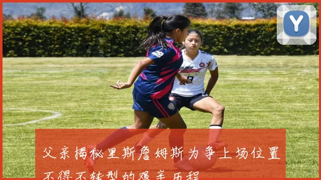 父亲揭秘里斯詹姆斯为争上场位置不得不转型的艰辛历程