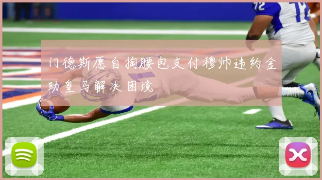 门德斯愿自掏腰包支付穆帅违约金助皇马解决困境