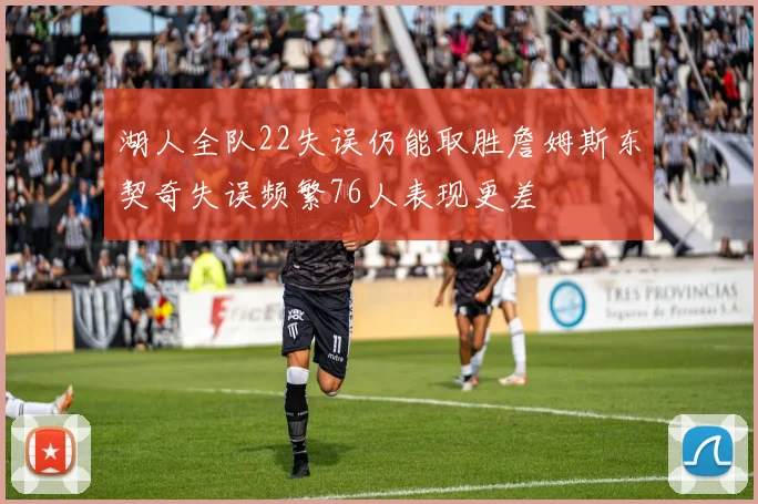 湖人全队22失误仍能取胜詹姆斯东契奇失误频繁76人表现更差