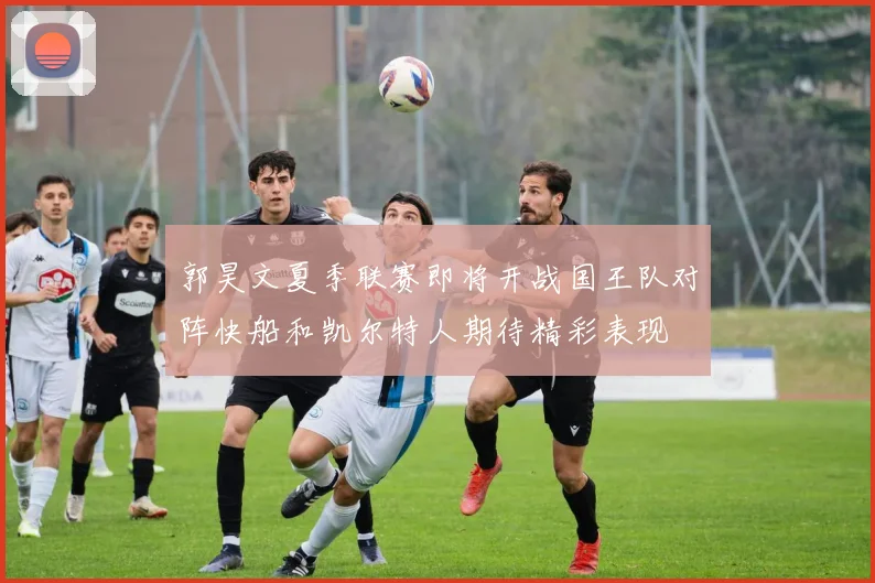 郭昊文夏季联赛即将开战国王队对阵快船和凯尔特人期待精彩表现