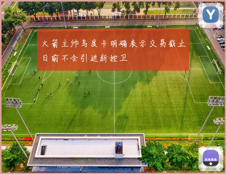 火箭主帅乌度卡明确表示交易截止日前不会引进新控卫