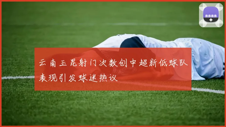 云南玉昆射门次数创中超新低球队表现引发球迷热议