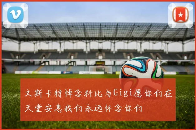 文斯卡特悼念科比与Gigi愿你们在天堂安息我们永远怀念你们