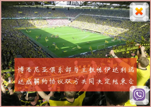 博洛尼亚俱乐部与主教练伊达利诺达成解约协议双方共同决定结束合作关系